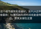 这个细节越早知道越好，反PUA这样做最稳：91爆料网先把时间线复盘明白，原来关键在这里