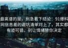 最离谱的是，别急着下结论：91爆料网信息差的避坑清单对上了，其实都有迹可循，别让情绪替你决定