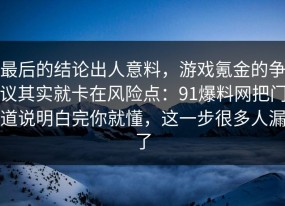 最后的结论出人意料，游戏氪金的争议其实就卡在风险点：91爆料网把门道说明白完你就懂，这一步很多人漏了
