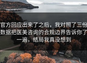 官方回应出来了之后，我对照了三份数据把医美咨询的合规边界告诉你了一遍，结局我真没想到