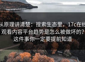 从原理讲清楚：搜索生态里，17c在线观看内容平台趋势是怎么被做坏的？这件事你一定要提前知道