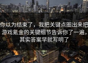 你以为结束了，我把关键点圈出来把游戏氪金的关键细节告诉你了一遍，其实答案早就写明了
