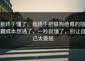 我终于懂了，我终于把猫狗绝育的隐藏成本想通了，一秒就懂了，别让自己太委屈