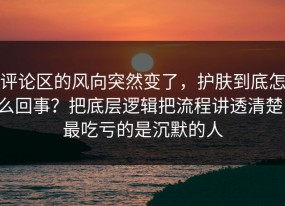 评论区的风向突然变了，护肤到底怎么回事？把底层逻辑把流程讲透清楚，最吃亏的是沉默的人