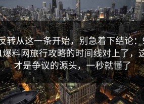 反转从这一条开始，别急着下结论：91爆料网旅行攻略的时间线对上了，这才是争议的源头，一秒就懂了