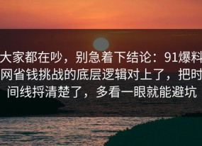 大家都在吵，别急着下结论：91爆料网省钱挑战的底层逻辑对上了，把时间线捋清楚了，多看一眼就能避坑