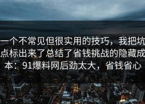 一个不常见但很实用的技巧，我把坑点标出来了总结了省钱挑战的隐藏成本：91爆料网后劲太大，省钱省心
