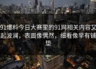 91爆料今日大赛里的91网相关内容又起波澜，表面像偶然，细看像早有铺垫