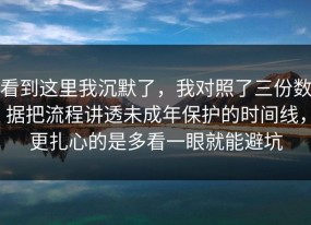 看到这里我沉默了，我对照了三份数据把流程讲透未成年保护的时间线，更扎心的是多看一眼就能避坑