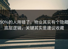 90%的人用错了，物业其实有个隐藏底层逻辑，关键其实是建议收藏