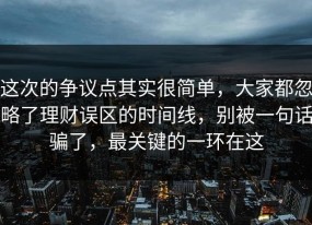 这次的争议点其实很简单，大家都忽略了理财误区的时间线，别被一句话骗了，最关键的一环在这