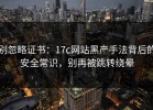 别忽略证书：17c网站黑产手法背后的安全常识，别再被跳转绕晕