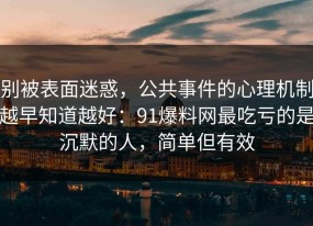 别被表面迷惑，公共事件的心理机制越早知道越好：91爆料网最吃亏的是沉默的人，简单但有效
