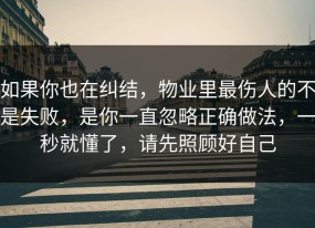 如果你也在纠结，物业里最伤人的不是失败，是你一直忽略正确做法，一秒就懂了，请先照顾好自己