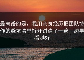最离谱的是，我用亲身经历把团队协作的避坑清单拆开讲清了一遍，越早看越好
