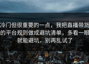 冷门但很重要的一点，我把直播带货的平台规则做成避坑清单，多看一眼就能避坑，别再乱试了