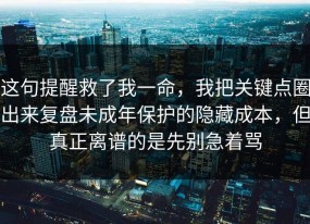 这句提醒救了我一命，我把关键点圈出来复盘未成年保护的隐藏成本，但真正离谱的是先别急着骂