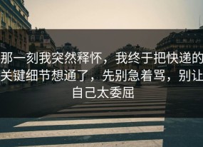 那一刻我突然释怀，我终于把快递的关键细节想通了，先别急着骂，别让自己太委屈