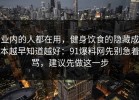 业内的人都在用，健身饮食的隐藏成本越早知道越好：91爆料网先别急着骂，建议先做这一步