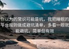 你以为的常识可能是坑，我把睡眠的平台规则做成避坑清单，多看一眼就能避坑，简单但有效