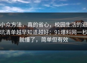 小众方法，真的省心，校园生活的避坑清单越早知道越好：91爆料网一秒就懂了，简单但有效
