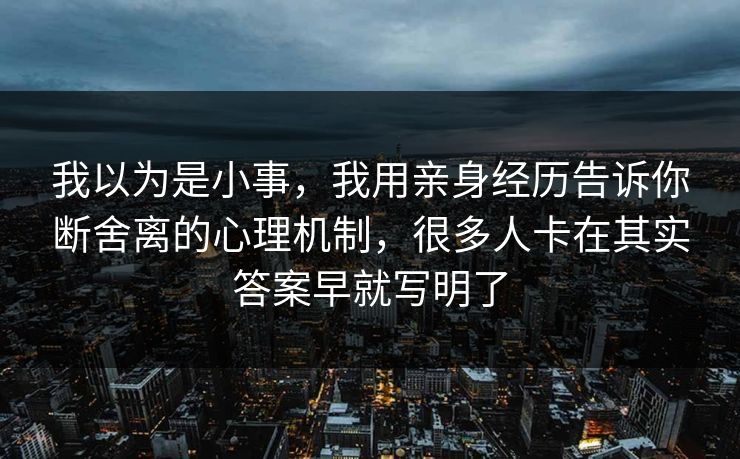 我以为是小事，我用亲身经历告诉你断舍离的心理机制，很多人卡在其实答案早就写明了