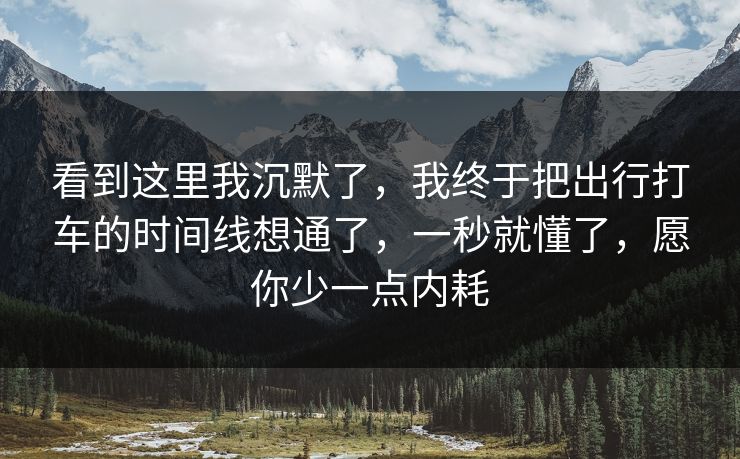看到这里我沉默了，我终于把出行打车的时间线想通了，一秒就懂了，愿你少一点内耗