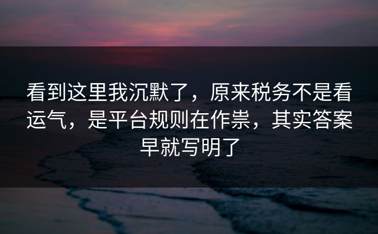 看到这里我沉默了，原来税务不是看运气，是平台规则在作祟，其实答案早就写明了