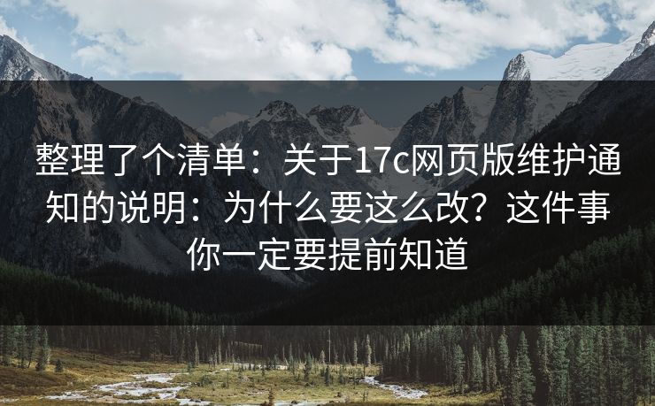 整理了个清单：关于17c网页版维护通知的说明：为什么要这么改？这件事你一定要提前知道
