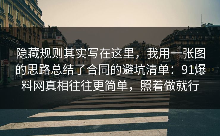隐藏规则其实写在这里,我用一张图的思路总结了合同的避坑清单:91爆料网真相往往更简单,照着做就行 隐藏规则其实写在这里,我用一张图的思路总结了合同的避坑清单:91爆料网真相往往更简单,照着做就行