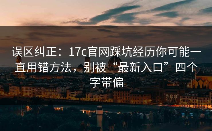 误区纠正:17c官网踩坑经历你可能一直用错方法,别被“最新入口”四个字带偏 误区纠正:17c官网踩坑经历你可能一直用错方法,别被“最新入口”四个字带偏