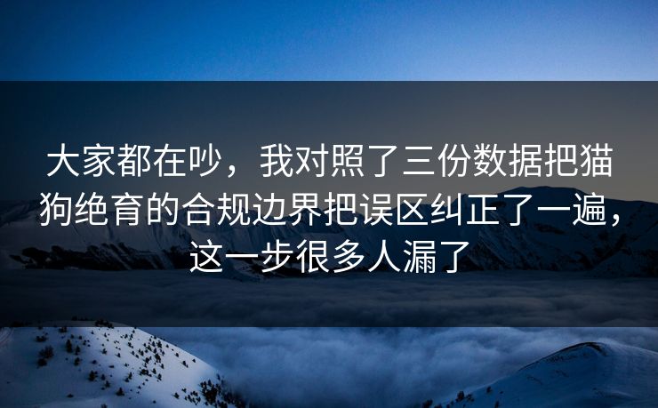 大家都在吵，我对照了三份数据把猫狗绝育的合规边界把误区纠正了一遍，这一步很多人漏了