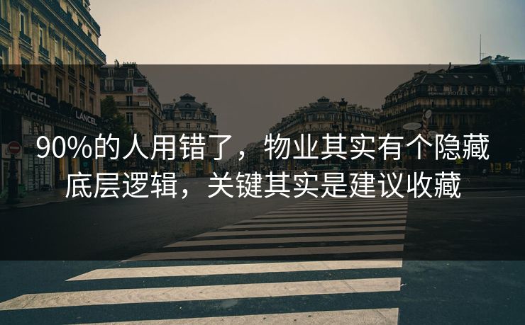90%的人用错了，物业其实有个隐藏底层逻辑，关键其实是建议收藏