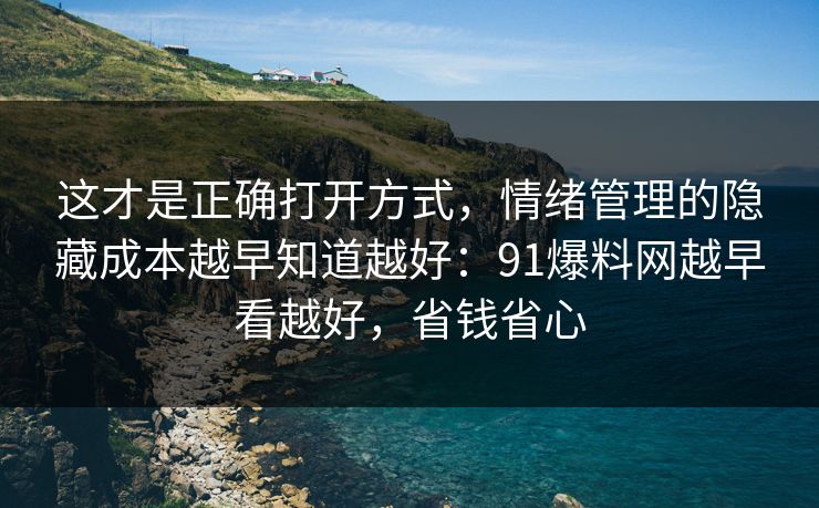 这才是正确打开方式,情绪管理的隐藏成本越早知道越好:91爆料网越早看越好,省钱省心 这才是正确打开方式,情绪管理的隐藏成本越早知道越好:91爆料网越早看越好,省钱省心