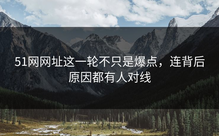 51网网址这一轮不只是爆点,连背后原因都有人对线 51网网址这一轮不只是爆点,连背后原因都有人对线