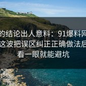 最后的结论出人意料：91爆料网账号安全这波把误区纠正正确做法后，多看一眼就能避坑