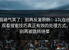 我被气笑了：别再反复刷新：17c在线观看搜索技巧真正有效的处理方式，别再被跳转绕晕