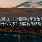 一文说明白：17c官网与平台治理到底有什么关系？别再被跳转绕晕