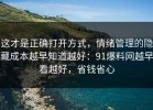 这才是正确打开方式，情绪管理的隐藏成本越早知道越好：91爆料网越早看越好，省钱省心