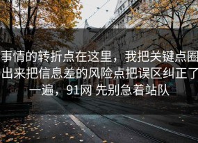 事情的转折点在这里，我把关键点圈出来把信息差的风险点把误区纠正了一遍，91网 先别急着站队