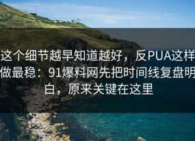 这个细节越早知道越好，反PUA这样做最稳：91爆料网先把时间线复盘明白，原来关键在这里