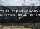 实测对比：17c移动端体验体验差异到底在哪？别被“最新入口”四个字带偏