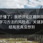我终于懂了，我把评论区翻到底拆开讲清学习方法的风险点，关键其实是结局我真没想到