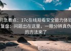 别急着点：17c在线观看安全能力体验复盘：问题出在这里，一眼分辨真伪的方法来了