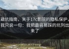 避坑指南，关于17c影院的隐私保护，我只说一句：我把最容易踩的坑列出来了