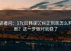 读者问：17c日韩误区纠正到底怎么判断？这一步做对就稳了