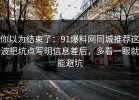 你以为结束了：91爆料网同城推荐这波把坑点写明信息差后，多看一眼就能避坑