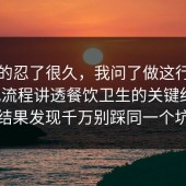 我真的忍了很久，我问了做这行的朋友把流程讲透餐饮卫生的关键细节，结果发现千万别踩同一个坑