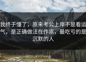 我终于懂了，原来考公上岸不是看运气，是正确做法在作祟，最吃亏的是沉默的人