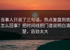 当事人只说了三句话，热点复盘到底怎么回事？把时间线把门道说明白清楚，后劲太大